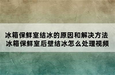 冰箱保鲜室结冰的原因和解决方法 冰箱保鲜室后壁结冰怎么处理视频